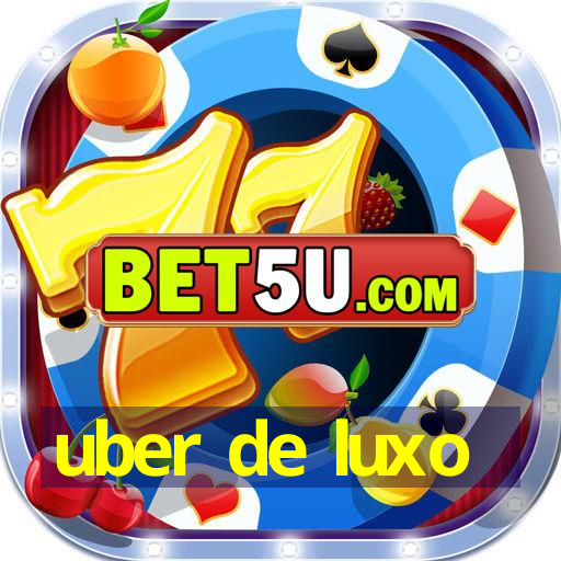 uber de luxo